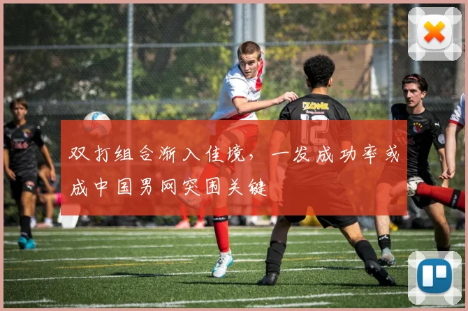 双打组合渐入佳境，一发成功率或成中国男网突围关键