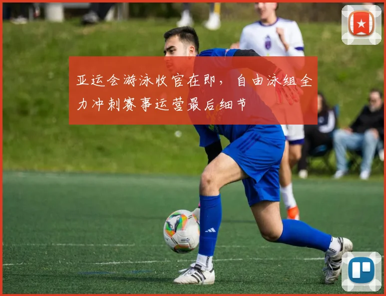 亚运会游泳收官在即，自由泳组全力冲刺赛事运营最后细节