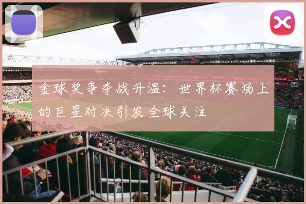 金球奖争夺战升温：世界杯赛场上的巨星对决引发全球关注