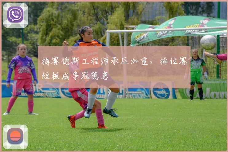 梅赛德斯工程师承压加重，排位赛短板成争冠隐患