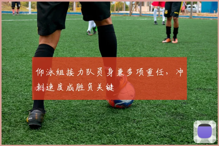 仰泳组接力队员身兼多项重任，冲刺速度成胜负关键