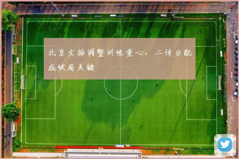 北京女排调整训练重心，二传分配成破局关键