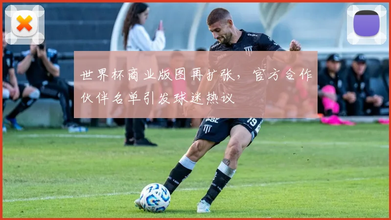 世界杯商业版图再扩张，官方合作伙伴名单引发球迷热议