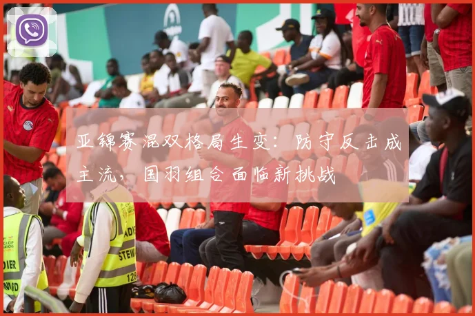 亚锦赛混双格局生变：防守反击成主流，国羽组合面临新挑战