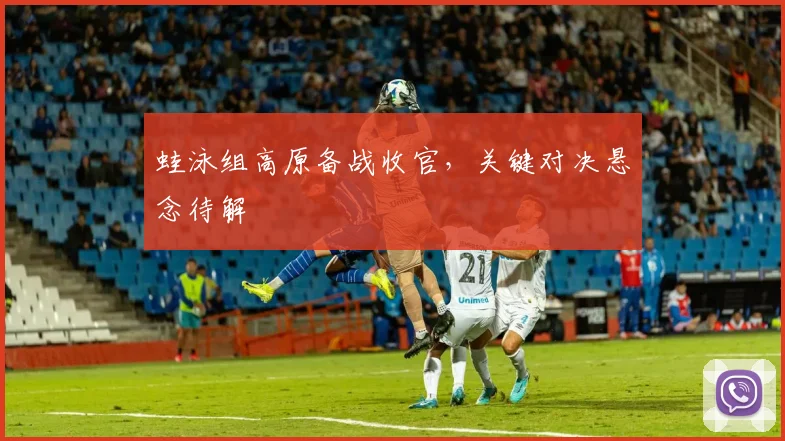 蛙泳组高原备战收官，关键对决悬念待解