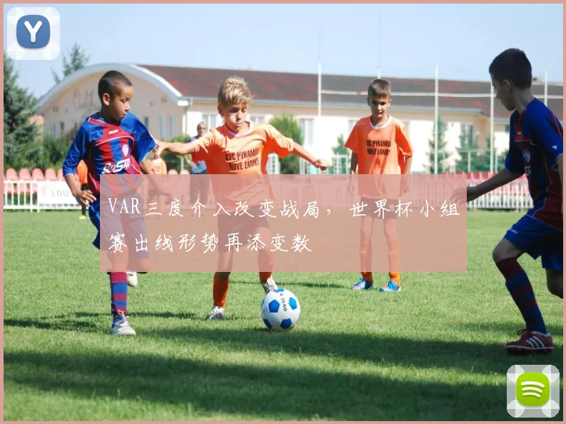 VAR三度介入改变战局，世界杯小组赛出线形势再添变数