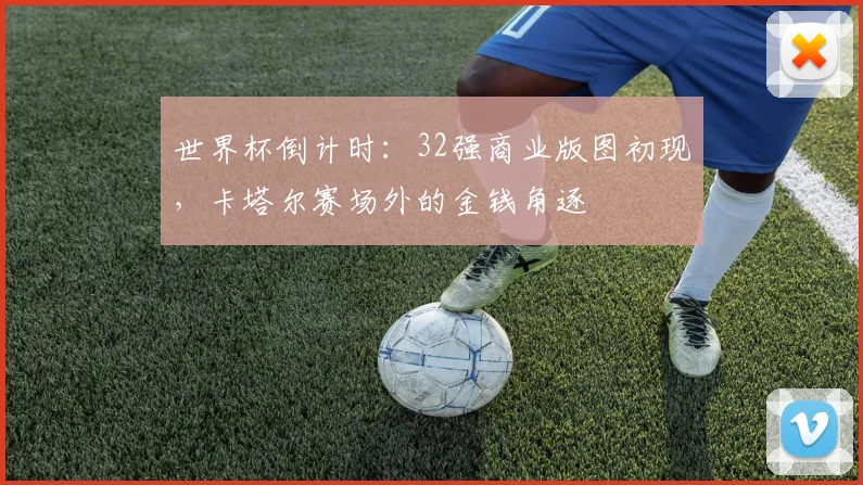 世界杯倒计时：32强商业版图初现，卡塔尔赛场外的金钱角逐