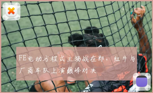 FE电动方程式主场战在即，红牛与厂商车队上演巅峰对决