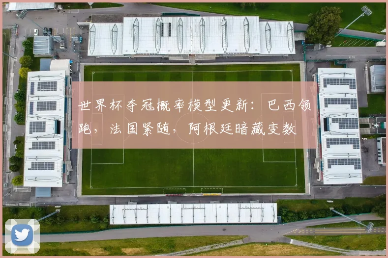 世界杯夺冠概率模型更新：巴西领跑，法国紧随，阿根廷暗藏变数
